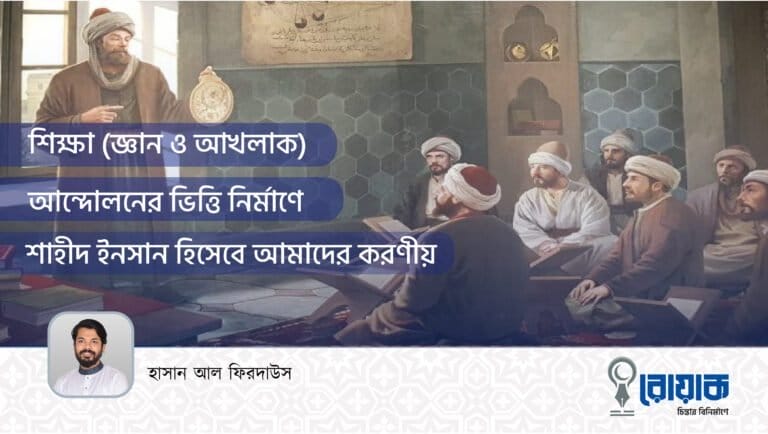 শিক্ষা (জ্ঞান ও আখলাক) আন্দোলনের ভিত্তি নির্মাণে শাহীদ ইনসান হিসেবে আমাদের করণীয়