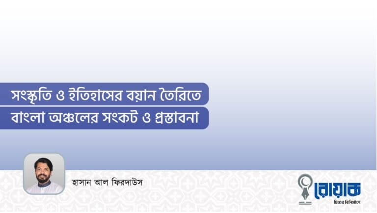 সংস্কৃতি ও ইতিহাসের বয়ান তৈরিতে বাংলা অঞ্চলের সংকট ও প্রস্তাবনা