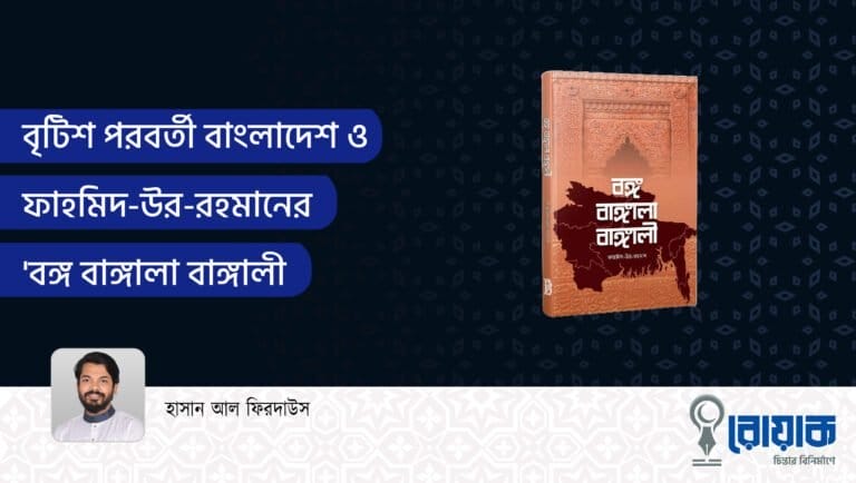 বৃটিশ পরবর্তী বাংলাদেশ ও ফাহমিদ-উর-রহমানের ‘বঙ্গ বাঙ্গালা বাঙ্গালী’
