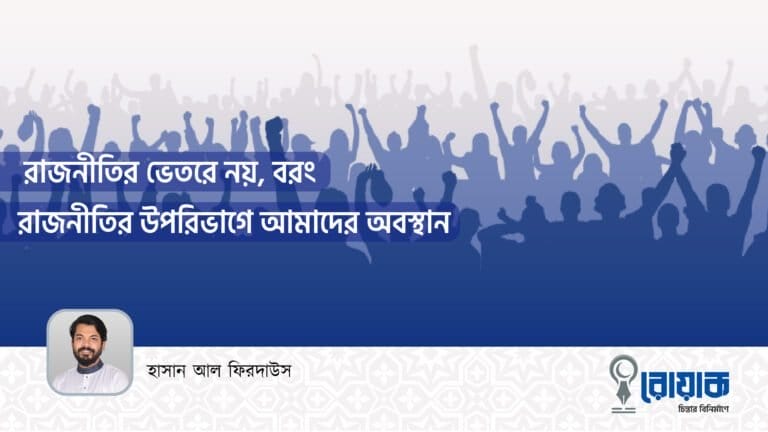 রাজনীতির ভেতরে নয়, বরং রাজনীতির উপরিভাগে আমাদের অবস্থান